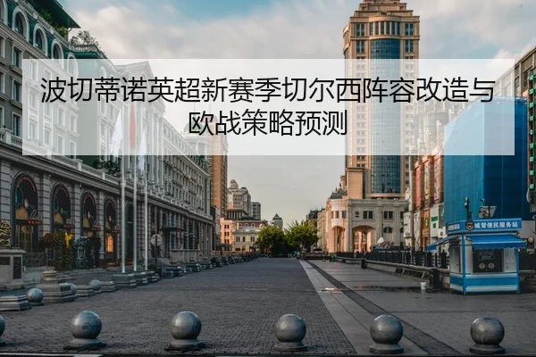 波切蒂诺英超新赛季切尔西阵容改造与欧战策略预测